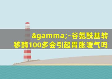 γ-谷氨酰基转移酶100多会引起胃胀嗳气吗