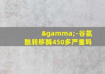 γ-谷氨酰转移酶450多严重吗