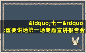 “七一”重要讲话第一场专题宣讲报告会