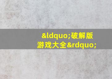 “破解版游戏大全”