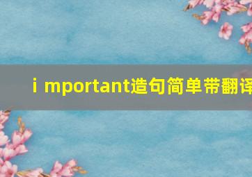 ⅰmportant造句简单带翻译