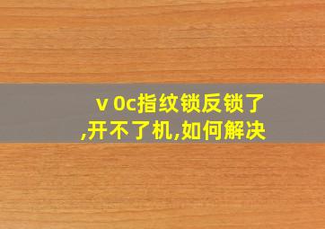 ⅴ0c指纹锁反锁了,开不了机,如何解决