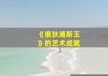 《俄狄浦斯王》的艺术成就