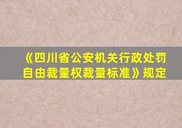 《四川省公安机关行政处罚自由裁量权裁量标准》规定