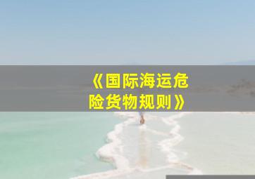 《国际海运危险货物规则》