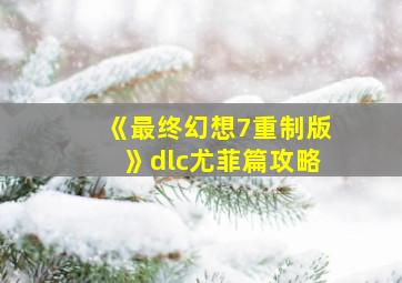 《最终幻想7重制版》dlc尤菲篇攻略