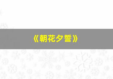 《朝花夕誓》