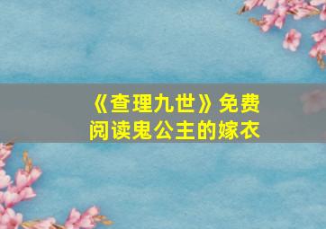 《查理九世》免费阅读鬼公主的嫁衣