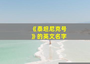 《泰坦尼克号》的英文名字