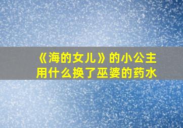 《海的女儿》的小公主用什么换了巫婆的药水