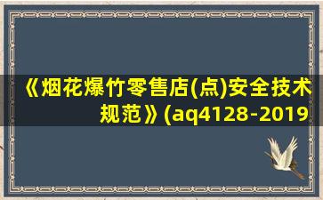 《烟花爆竹零售店(点)安全技术规范》(aq4128-2019)