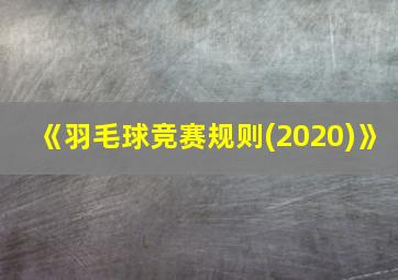 《羽毛球竞赛规则(2020)》