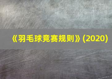 《羽毛球竞赛规则》(2020)