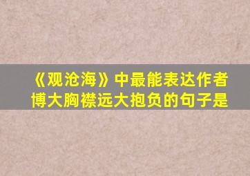 《观沧海》中最能表达作者博大胸襟远大抱负的句子是