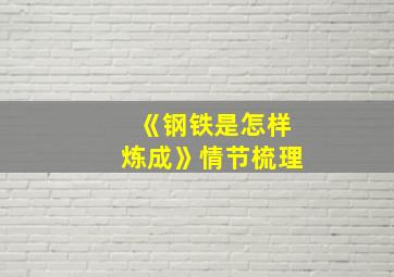 《钢铁是怎样炼成》情节梳理