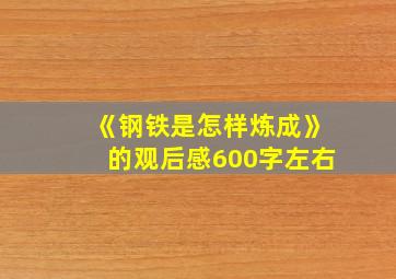 《钢铁是怎样炼成》的观后感600字左右