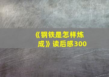 《钢铁是怎样炼成》读后感300