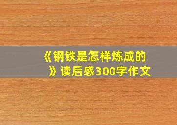 《钢铁是怎样炼成的》读后感300字作文