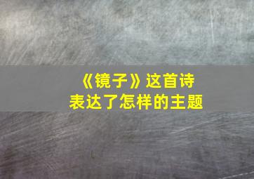 《镜子》这首诗表达了怎样的主题