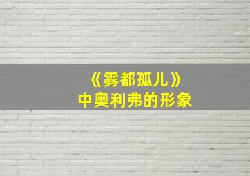 《雾都孤儿》中奥利弗的形象