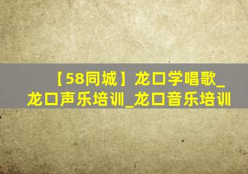 【58同城】龙口学唱歌_龙口声乐培训_龙口音乐培训