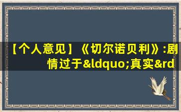 【个人意见】《切尔诺贝利》:剧情过于“真实”