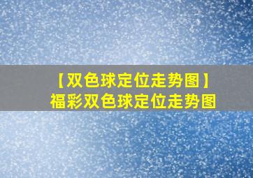 【双色球定位走势图】福彩双色球定位走势图