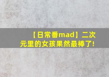 【日常番mad】二次元里的女孩果然最棒了!