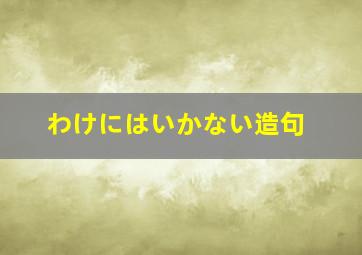 わけにはいかない造句