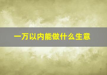 一万以内能做什么生意