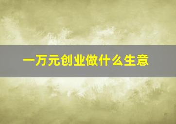 一万元创业做什么生意