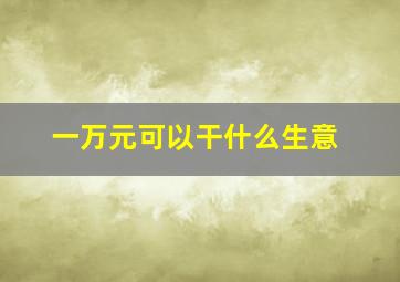 一万元可以干什么生意