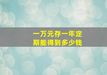 一万元存一年定期能得到多少钱