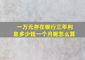 一万元存在银行三年利息多少钱一个月呢怎么算