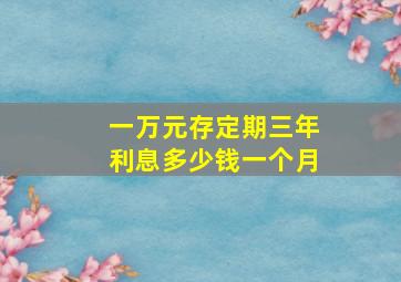 一万元存定期三年利息多少钱一个月