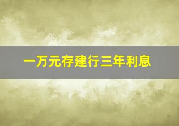 一万元存建行三年利息