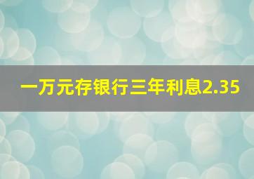 一万元存银行三年利息2.35