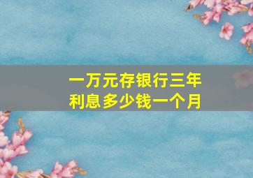 一万元存银行三年利息多少钱一个月