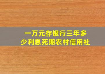 一万元存银行三年多少利息死期农村信用社