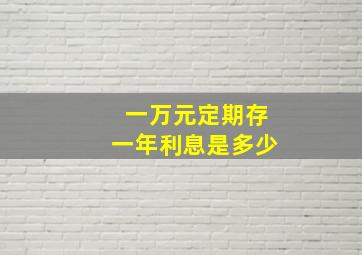 一万元定期存一年利息是多少