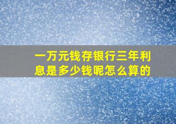 一万元钱存银行三年利息是多少钱呢怎么算的