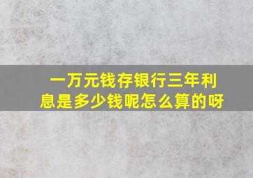 一万元钱存银行三年利息是多少钱呢怎么算的呀