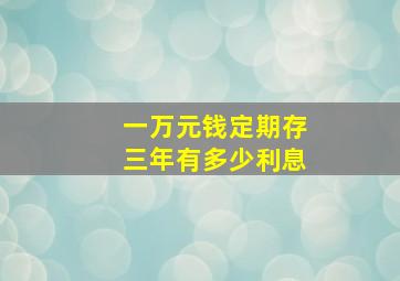 一万元钱定期存三年有多少利息