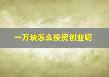 一万块怎么投资创业呢