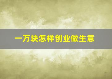 一万块怎样创业做生意