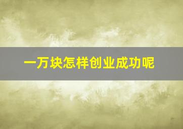 一万块怎样创业成功呢