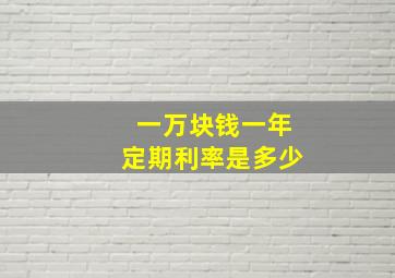 一万块钱一年定期利率是多少