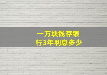 一万块钱存银行3年利息多少