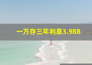 一万存三年利息3.988