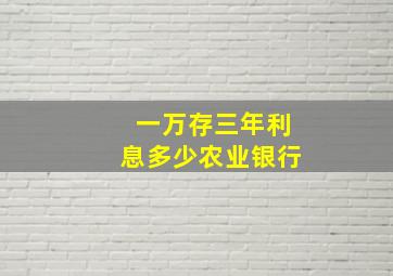 一万存三年利息多少农业银行